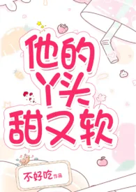《他的丫头甜又软H(1v1,双处)》小说大结局 不好吃最新力作