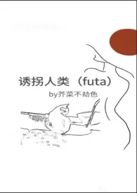诱拐人类(futa)作者:芥菜不劫色 全本免费阅读