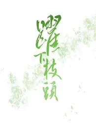 跃下枝头(NP)1970全章节阅读 跃下枝头(NP)小说免费阅读