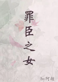 罪臣之女(1v1)作者:阿颉 全本免费阅读