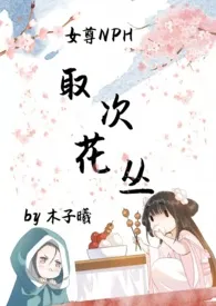 取次花丛(女尊NPH)1970全章节阅读 取次花丛(女尊NPH)小说免费阅读