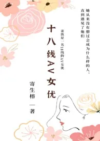 1970全新版本《十八线AV女优(NP)》 寄生榕作品完结免费阅读