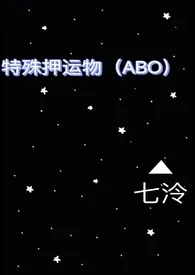 2024全新版本《特殊押运物(ABO)》 七泠作品完结免费阅读