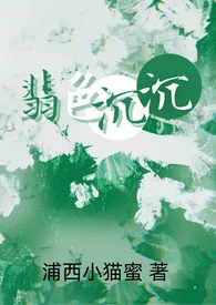 《翡色沉沉(轻松甜向NP)》小说大结局 浦西小猫蜜最新力作