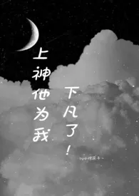 小理蔬子著作《上神他为我下凡了(1v1 h 奇幻➕校园)》小说全文阅读