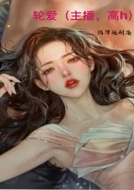 《轮爱(主播,高h)》小说在线阅读 鸽谭施耐庵作品