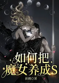 如何把魔女养成S【NPH】小说完结版免费阅读(作者:折鹤)