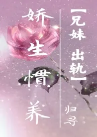 娇生惯养(兄妹,出轨)作者:归寻 全本免费阅读