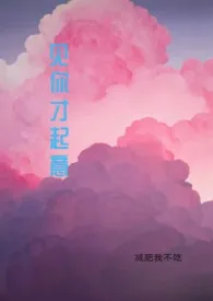 《见你才起意(1V1 高H)》小说大结局 减肥我不吃最新力作