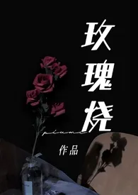 玫瑰烧(金主H甜)最新章节目录 玫瑰烧(金主H甜)全本在线阅读
