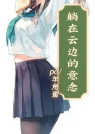 躺在云边的意念1v1 养成h小说完结版免费阅读(作者:羊角蜜)