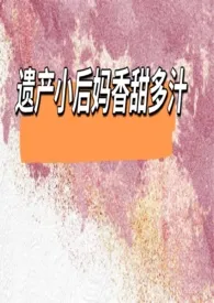 《遗产小后妈香甜多汁》1970版小说全集 七泠完本作品