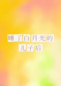 《睡了白月光的儿子后》1970版小说全集 乐骟好施完本作品