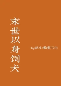 末世以身饲犬1970全章节阅读 末世以身饲犬小说免费阅读