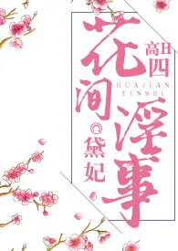 《花间淫事·四(纯H·角色扮演)》1970最新章节 花间淫事·四(纯H·角色扮演)免费阅读