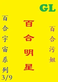 百合污姐著作《(GL)百合明星》小说全文阅读