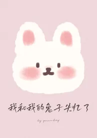 我和我的兔子失忆了(高h 1v1)2024全章节阅读 我和我的兔子失忆了(高h 1v1)小说免费阅读