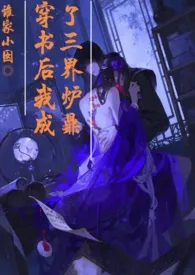 《穿书后我成了三界炉鼎NPH》小说大结局 谁家小囡最新力作