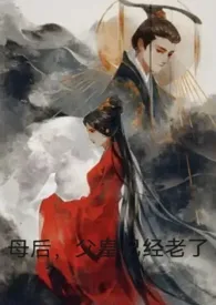 母后,父皇已经老了(小妈文学H)小说完结版免费阅读(作者:白天适合睡觉)