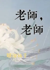哧溜袜子著作《老师,老师(1v1,h)》小说全文阅读