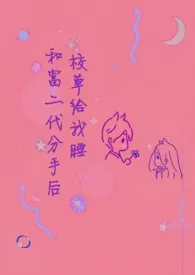 1970全新版本《和富二代分手后校草给我睡(高H)》 一口鱼酥作品完结免费阅读