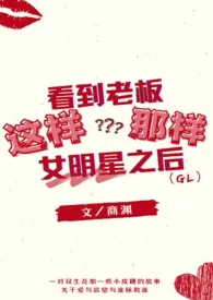 看到老板这样那样女明星之后(gl)1970全章节阅读 看到老板这样那样女明星之后(gl)小说免费阅读
