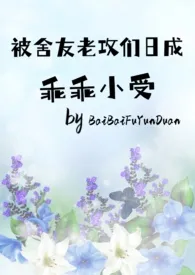 《被舍友老公们日成乖乖小受》1970版小说全集 BaiBaiFuyunduan完本作品