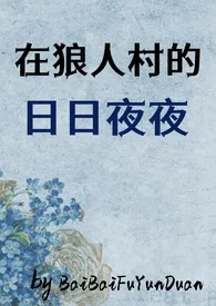 光夜:在狼人村的日日夜夜(群p肉文,all+周严x我)作者:BaiBaiFuyunduan 全本免费阅读