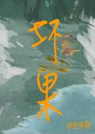 《坏果(NP)》小说大结局 金带银最新力作
