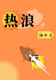 《热浪   (1V1，H）》2024版小说全集 酒十千完本作品