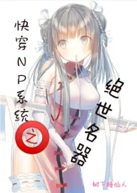 快穿NP系统之绝世名器最新章节目录 快穿NP系统之绝世名器全本在线阅读