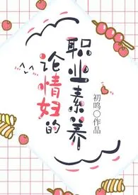 初鸣著作《论情妇的职业素养(np 高h)》小说全文阅读