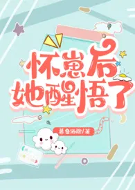 怀崽后她醒悟了(1v1 高H)最新章节目录 怀崽后她醒悟了(1v1 高H)全本在线阅读