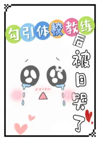 《勾引体校教练后,被日哭了!(高H 糙汉X软妹 SC)》1970版小说全集 烟花易爆完本作品