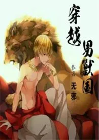 穿越男兽国小说完结版免费阅读(作者:无邪)