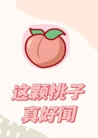 这颗桃子真好闻 (1V1)1970全章节阅读 这颗桃子真好闻 (1V1)小说免费阅读