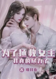 为了拯救女主我真的尽力了(H)最新章节目录 为了拯救女主我真的尽力了(H)全本在线阅读