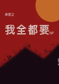 《末世之我全都要(NP)》1970版小说全集 来都来了完本作品