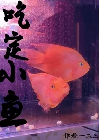 吃定小鱼(1v1青梅竹马)小说完结版免费阅读(作者:一二三)