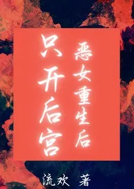 恶女重生后只开后宫(奇幻人外NP)2024全章节阅读 恶女重生后只开后宫(奇幻人外NP)小说免费阅读