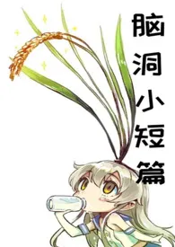 2024全新版本《脑洞小短篇(甜文集)》 未名香水作品完结免费阅读
