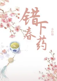 错下春药(1v1)1970全章节阅读 错下春药(1v1)小说免费阅读