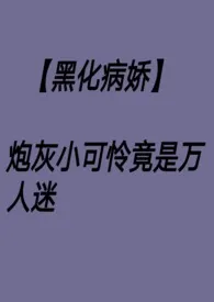 【黑化病娇】炮灰小可怜竟是万人迷 nph1970全章节阅读 【黑化病娇】炮灰小可怜竟是万人迷 nph小说免费阅读