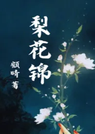 《梨花锦(前世今生 | 1V1高H)》小说在线阅读 顾晴作品