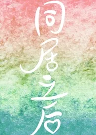 《同居之后(1v1)》小说大结局 小葡萄最新力作