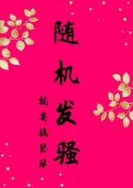《随机发骚(nph快穿)》小说在线阅读 就要搞瑟琴作品