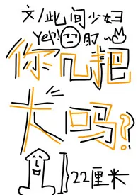你几把大吗(高h,np,养成)最新章节目录 你几把大吗(高h,np,养成)全本在线阅读