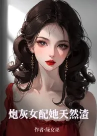 1970全新版本《炮灰女配她天然渣》 绿女巫作品完结免费阅读