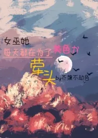 芥菜不劫色著作《女巫她每天都在为了美色荤头(百合futa,西幻)》小说全文阅读