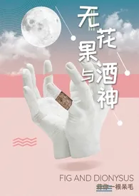 《无花果与酒神(娱乐圈1v1高h)》小说在线阅读 蒜你一根呆毛作品